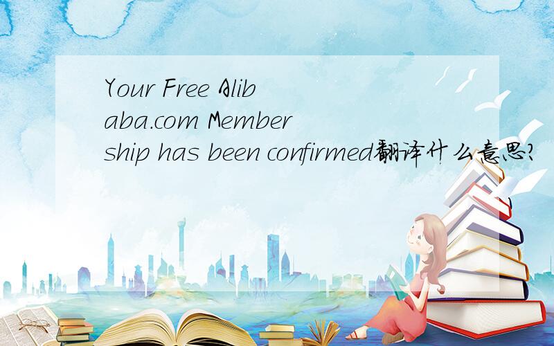 Your Free Alibaba.com Membership has been confirmed翻译什么意思?