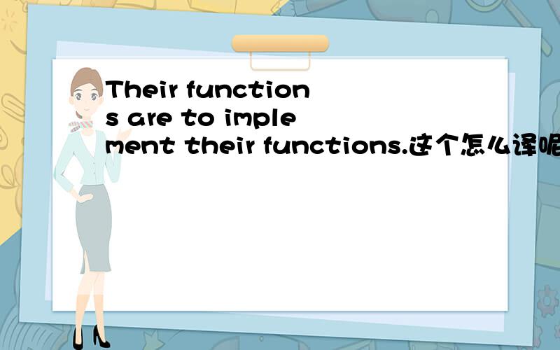 Their functions are to implement their functions.这个怎么译呢