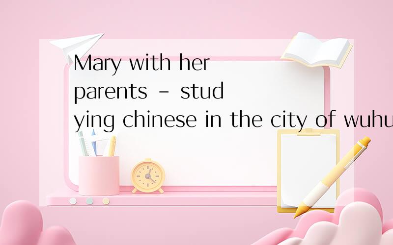 Mary with her parents - studying chinese in the city of wuhu.为什么填is我明天中考英语