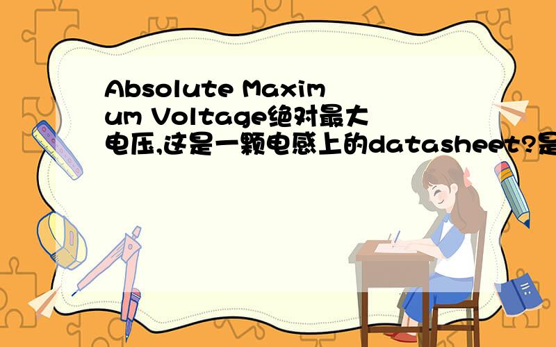 Absolute Maximum Voltage绝对最大电压,这是一颗电感上的datasheet?是指什么电压?最大值?幅值?峰峰Absolute Maximum Voltage绝对最大电压,这是一颗电感上的datasheet?是指什么电压的最大值?幅值?峰峰值?