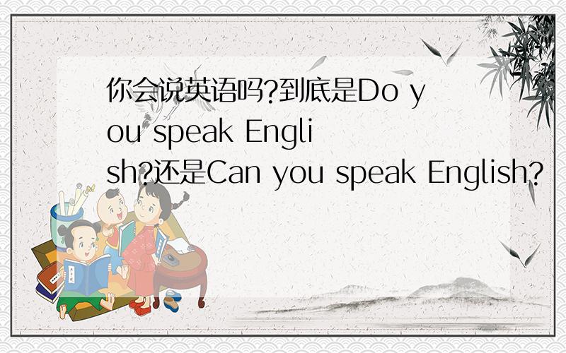 你会说英语吗?到底是Do you speak English?还是Can you speak English?