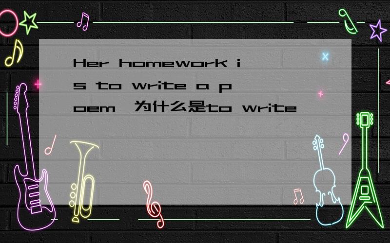 Her homework is to write a poem,为什么是to write