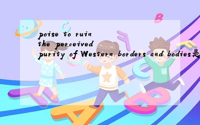 poise to ruin the perceived purity of Western borders and bodies是什么意思
