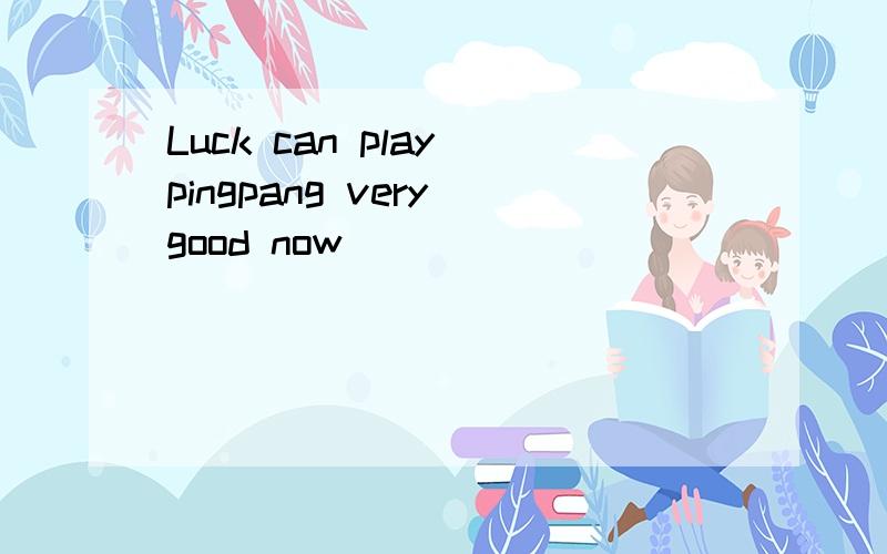 Luck can play pingpang very good now