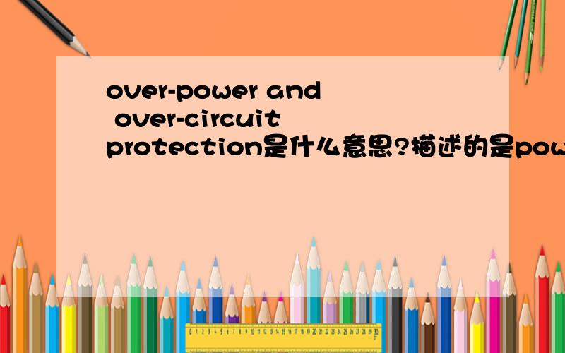 over-power and over-circuit protection是什么意思?描述的是power cube产品,如图,整句话是：The 2 USB ports allow you to charge 2 electronical devices at a time, while the over-power and over-circuit protection functions provide added sa