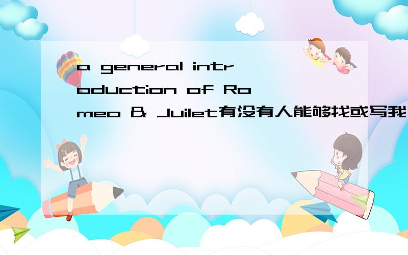 a general introduction of Romeo & Juilet有没有人能够找或写我一段啊最好能是英文的