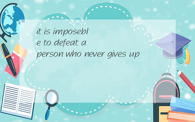 it is imposeble to defeat a person who never gives up