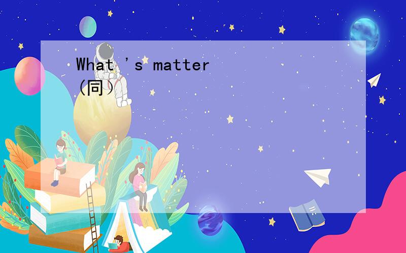 What 's matter(同）