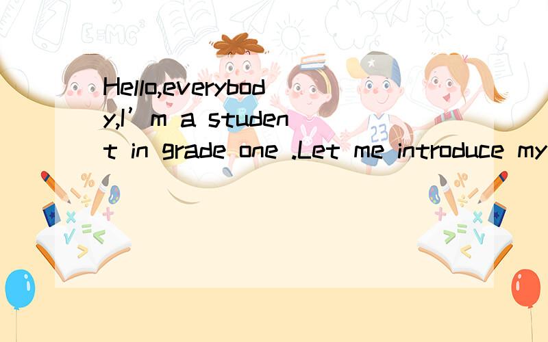 Hello,everybody,I’m a student in grade one .Let me introduce my self first.的意思