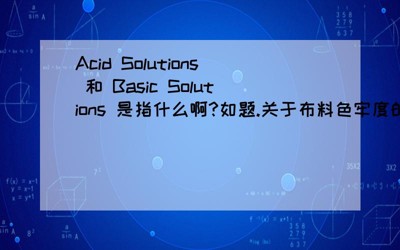 Acid Solutions 和 Basic Solutions 是指什么啊?如题.关于布料色牢度的一个标准