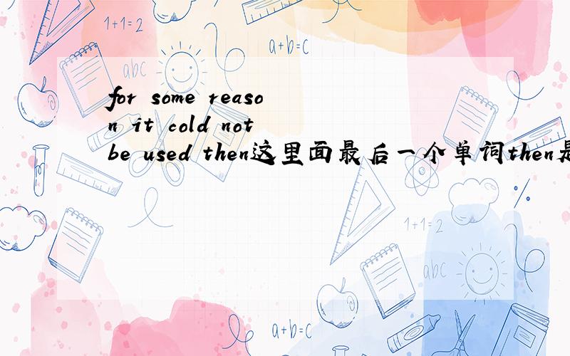 for some reason it cold not be used then这里面最后一个单词then是什么意思啊?