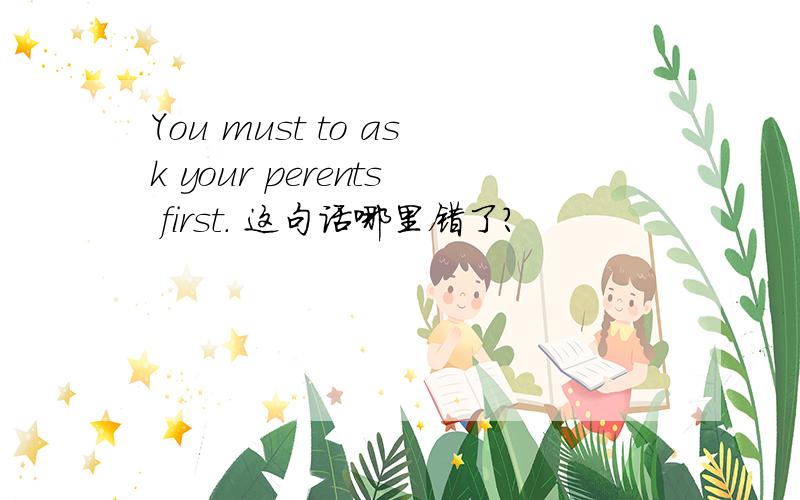 You must to ask your perents first. 这句话哪里错了?