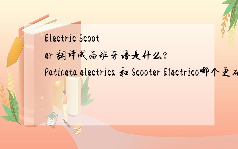 Electric Scooter 翻译成西班牙语是什么?Patineta electrica 和 Scooter Electrico哪个更确切?