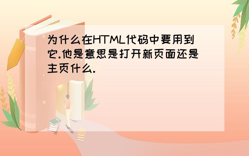 为什么在HTML代码中要用到它.他是意思是打开新页面还是主页什么.