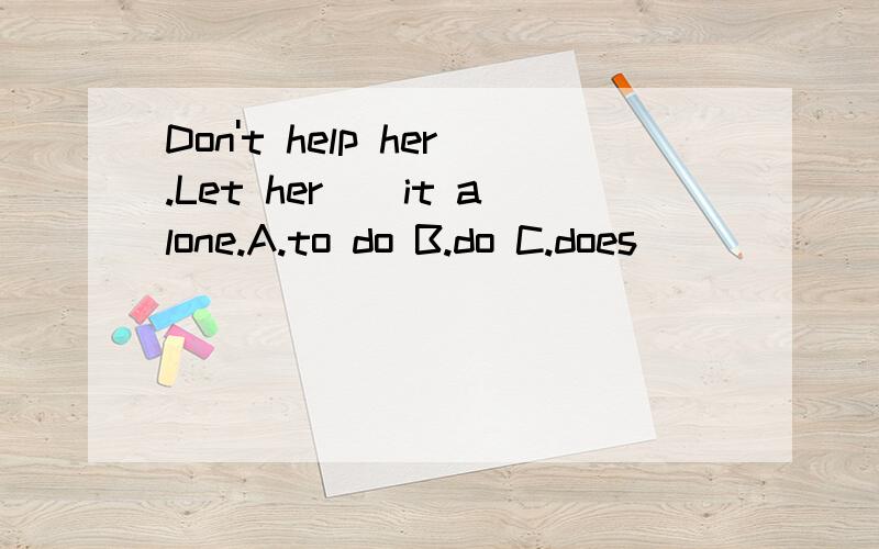 Don't help her.Let her__it alone.A.to do B.do C.does