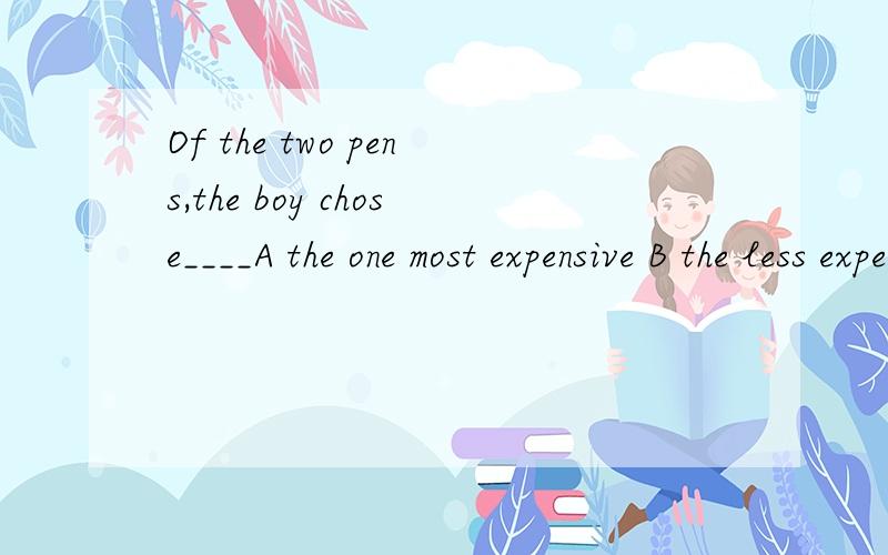 Of the two pens,the boy chose____A the one most expensive B the less expensive one C the least expensiveD the most expensive of them