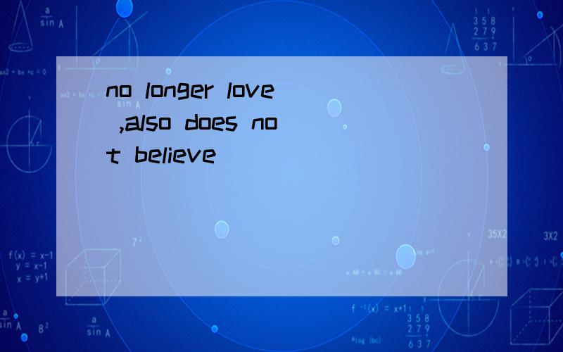 no longer love ,also does not believe