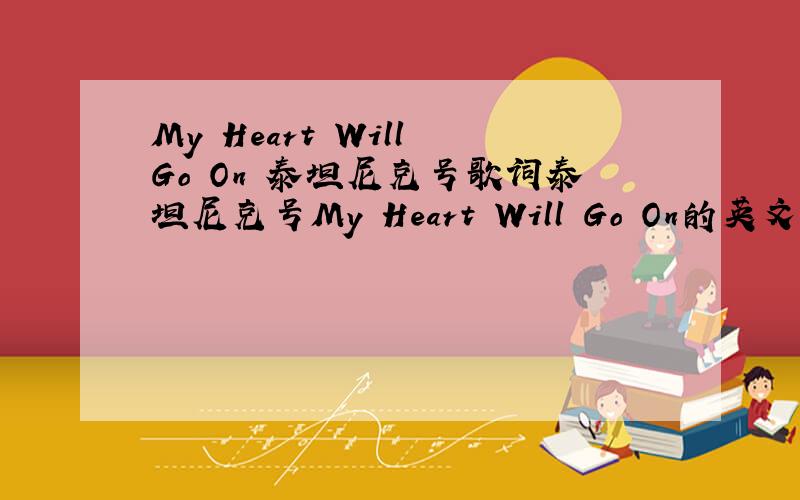My Heart Will Go On 泰坦尼克号歌词泰坦尼克号My Heart Will Go On的英文歌词和中文歌词