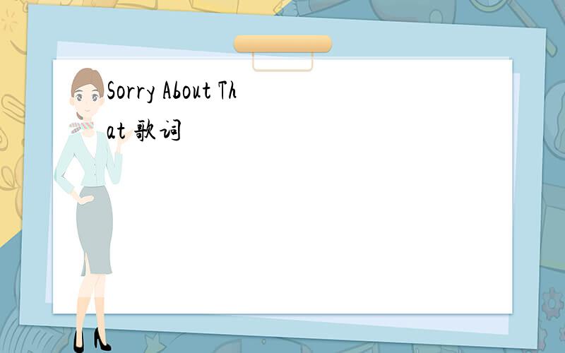 Sorry About That 歌词