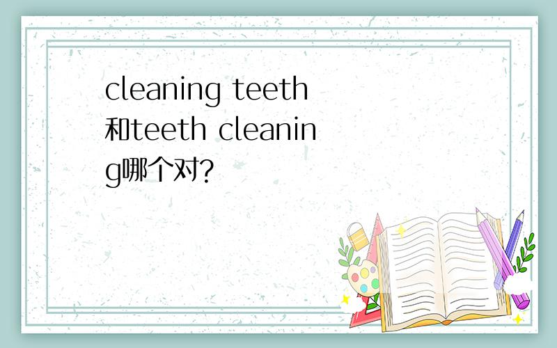 cleaning teeth和teeth cleaning哪个对?