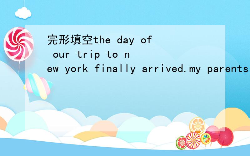 完形填空the day of our trip to new york finally arrived.my parents and I s____planning thisspecial trip