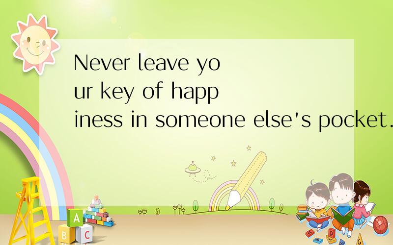 Never leave your key of happiness in someone else's pocket.