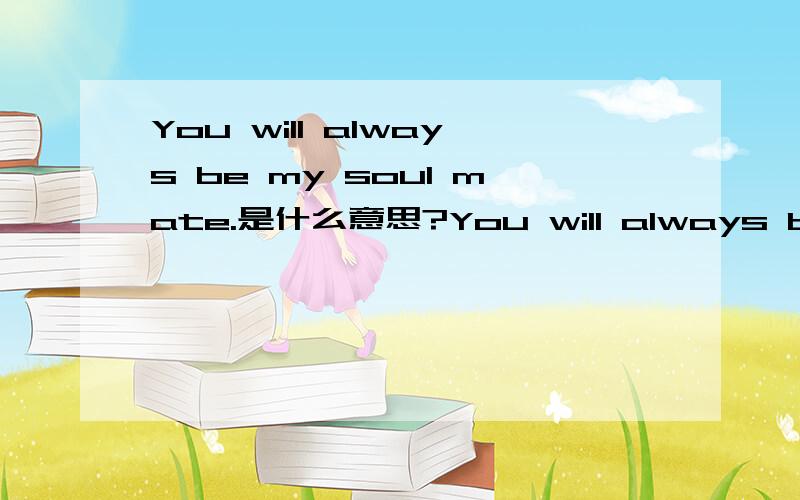 You will always be my soul mate.是什么意思?You will always be my soul mate.   是什么意思,帮忙解答下,谢谢