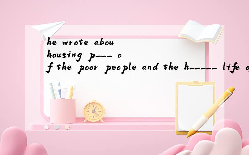 he wrote abou housing p___ of the poor people and the h_____ life of the farmers
