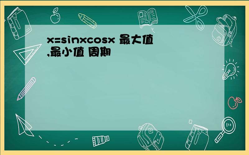 x=sinxcosx 最大值,最小值 周期