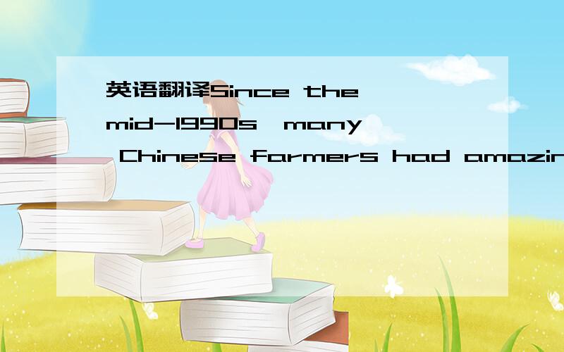 英语翻译Since the mid-1990s,many Chinese farmers had amazing rice harvests.我翻译成了从……许多中国农民很惊讶大米的收成
