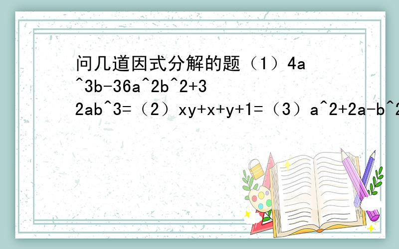 问几道因式分解的题（1）4a^3b-36a^2b^2+32ab^3=（2）xy+x+y+1=（3）a^2+2a-b^2-4b-3=（4）(m^2-1)(n^2-1)+4mn=（5）(ax+by)^2+(bx-ay)^2=（6）x^3+3x^2-4x-12=（7）在1~100之间若存在整数n,使x^2+x-n能分解为两个整系数一