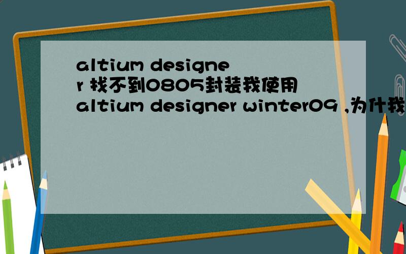 altium designer 找不到0805封装我使用altium designer winter09 ,为什我找不到0805的封装?