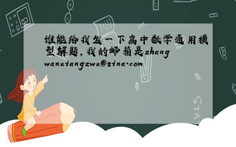 谁能给我发一下高中数学通用模型解题,我的邮箱是zhangwanxiangzwx@sina.com