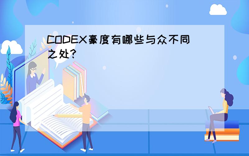 CODEX豪度有哪些与众不同之处?