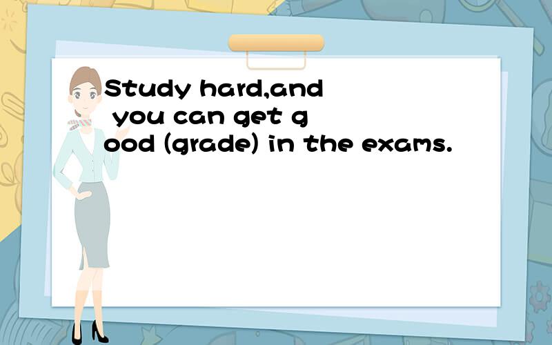 Study hard,and you can get good (grade) in the exams.