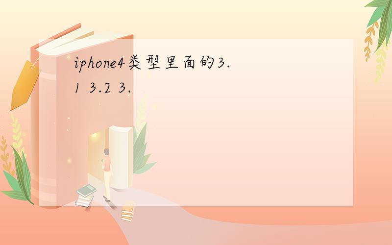 iphone4类型里面的3.1 3.2 3.