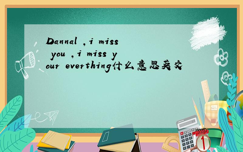 Dannal ,i miss you ,i miss your everthing什么意思英文