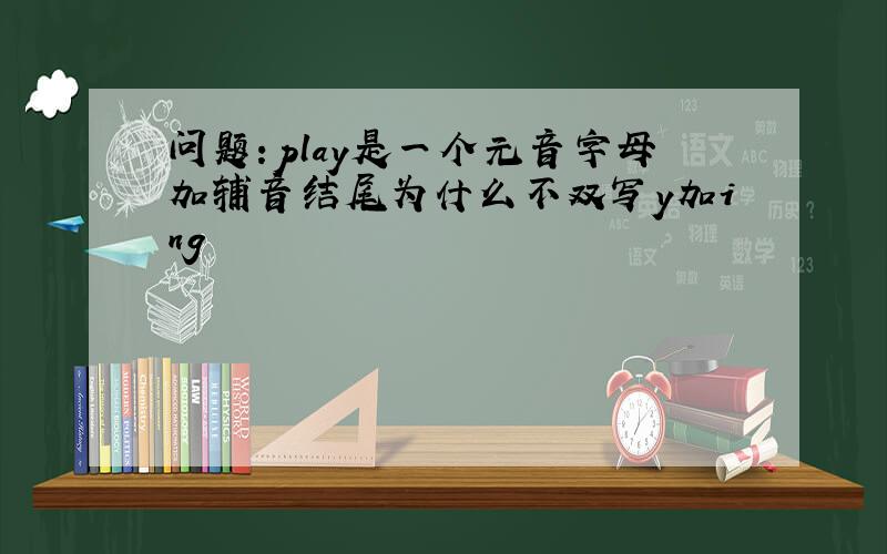 问题:play是一个元音字母加辅音结尾为什么不双写y加ing