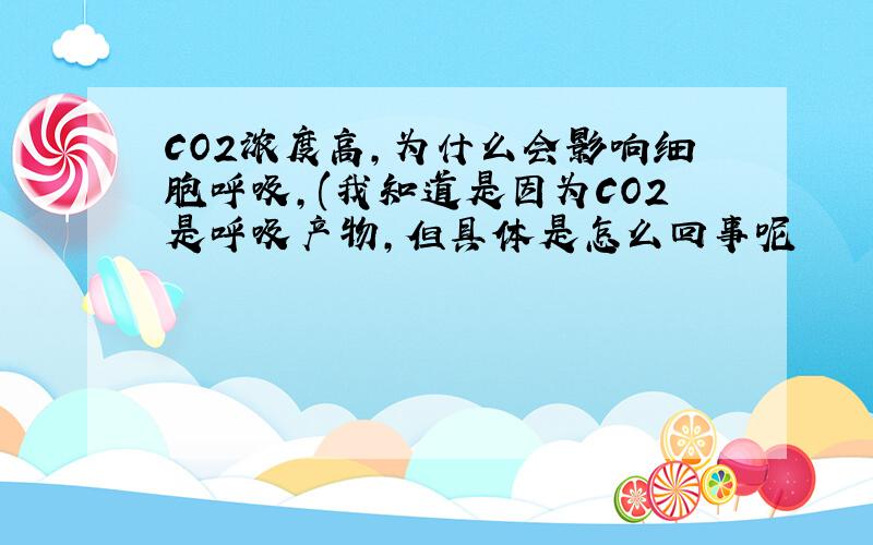 CO2浓度高,为什么会影响细胞呼吸,(我知道是因为CO2是呼吸产物,但具体是怎么回事呢
