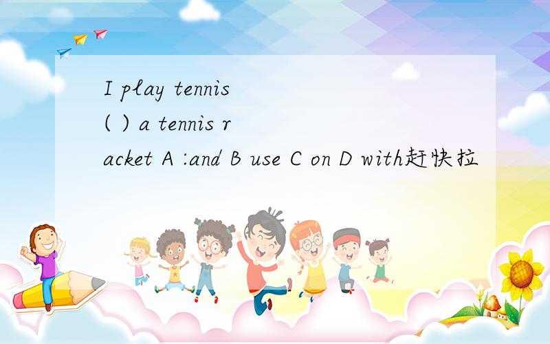 I play tennis ( ) a tennis racket A :and B use C on D with赶快拉