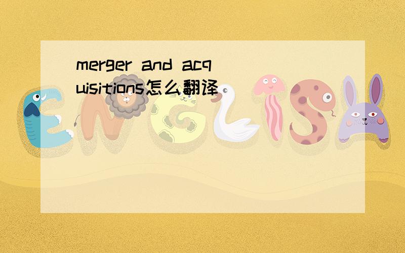 merger and acquisitions怎么翻译
