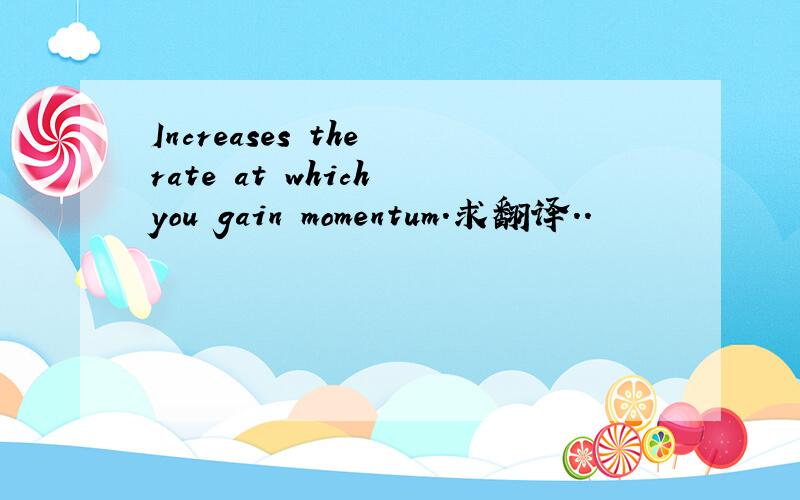 Increases the rate at which you gain momentum.求翻译..
