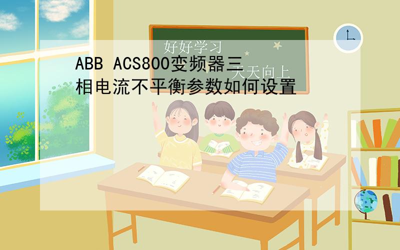 ABB ACS800变频器三相电流不平衡参数如何设置
