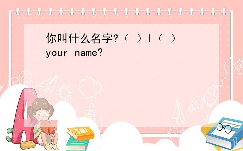你叫什么名字?（ ）I（ ）your name?