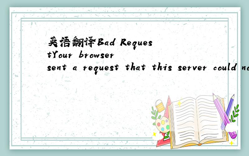 英语翻译Bad RequestYour browser sent a request that this server could not understand.Invalid URI in request 4231443683531873; ALLYESSESSION1=480dd5677656ac盘里的有些东西被我永久删了！现在也无法还原了！那我该怎么办呢