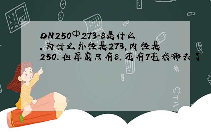 DN250Ф273*8是什么,为什么外径是273,内径是250,但厚度只有8,还有7毫米哪去了