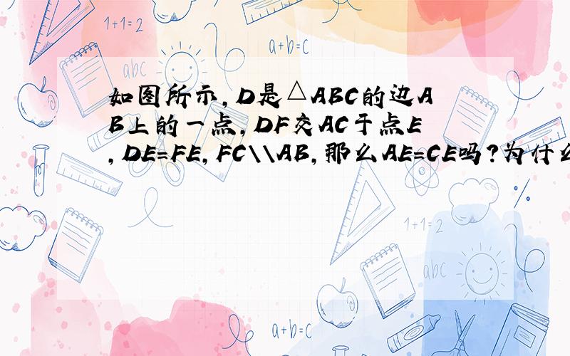 如图所示,D是△ABC的边AB上的一点,DF交AC于点E,DE=FE,FC\\AB,那么AE=CE吗?为什么?