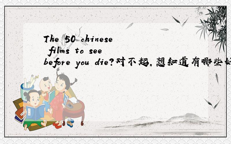 The 50 chinese films to see before you die?对不起，想知道有哪些好看的中文电影