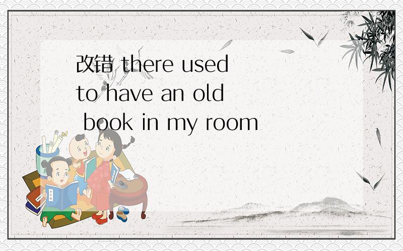 改错 there used to have an old book in my room