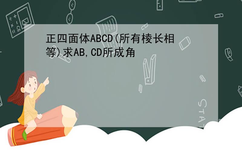 正四面体ABCD(所有棱长相等)求AB,CD所成角